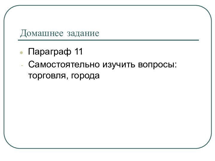 Домашнее заданиеПараграф 11Самостоятельно изучить вопросы: торговля, города