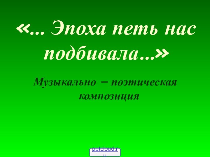 «… Эпоха петь нас подбивала…»Музыкально – поэтическая композиция