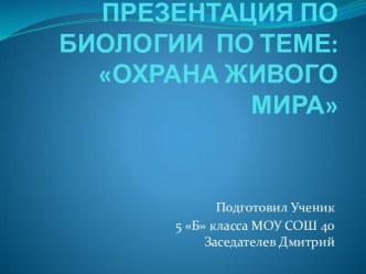 ПРЕЗЕНТАЦИЯ ПО БИОЛОГИИ  ПО ТЕМЕ: ОХРАНА ЖИВОГО МИРА