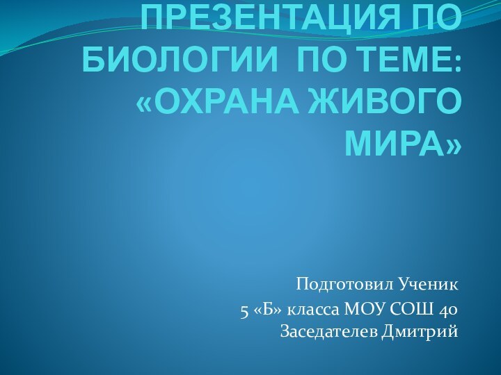 ПРЕЗЕНТАЦИЯ ПО БИОЛОГИИ ПО ТЕМЕ: «ОХРАНА ЖИВОГО МИРА»Подготовил Ученик 5 «Б» класса