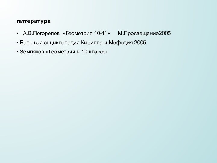 литература  А.В.Погорелов «Геометрия 10-11»   М.Просвещение2005 Большая энциклопедия Кирилла и