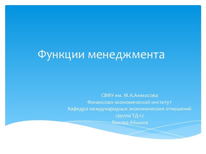 Функции менеджментаСВФУ им. М.К.АммосоваФинансово-экономический институтКафедра международных экономических отношенийгруппа ТД-12Попова Айыына