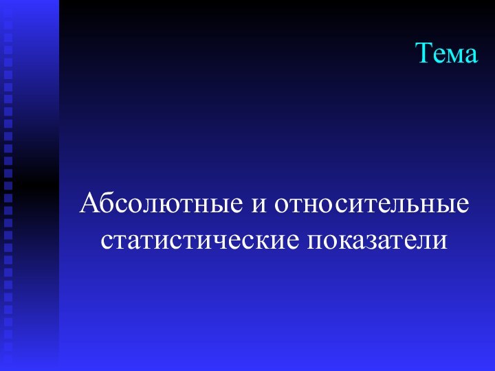 ТемаАбсолютные и относительные статистические показатели