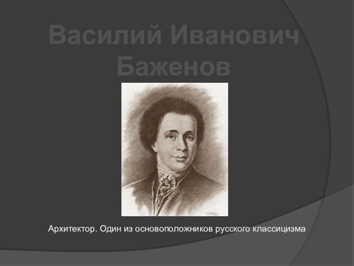 Василий Иванович Баженов Архитектор. Один из основоположников русского классицизма