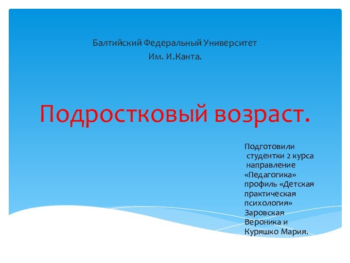 Подростковый возраст.Балтийский Федеральный Университет Им. И.Канта.Подготовили студентки 2 курса направление «Педагогика» профиль