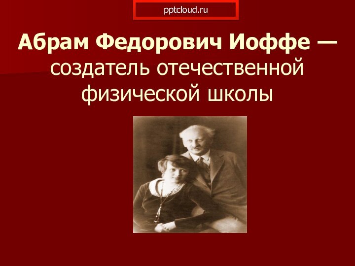 Абрам Федорович Иоффе — создатель отечественной физической школы