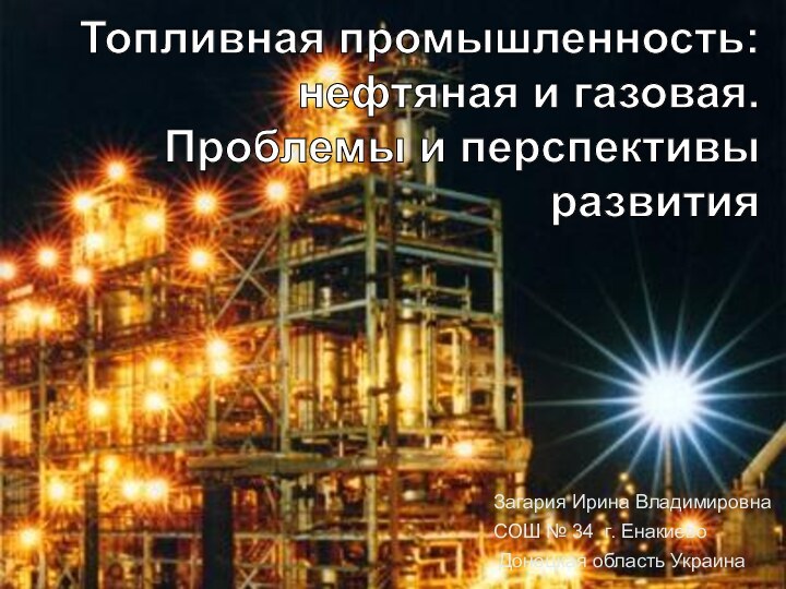 Топливная промышленность:нефтяная и газовая.Проблемы и перспективыразвитияЗагария Ирина Владимировна СОШ № 34 г. Енакиево Донецкая область Украина