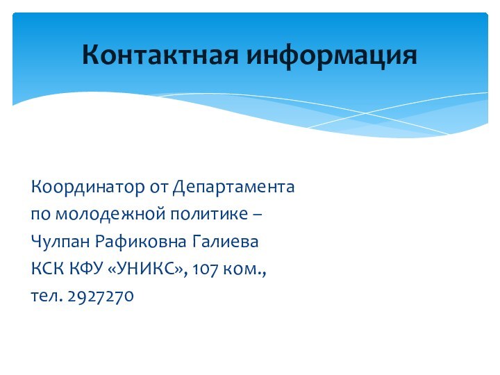 Координатор от Департамента по молодежной политике – Чулпан Рафиковна ГалиеваКСК КФУ «УНИКС», 107 ком.,тел. 2927270Контактная информация