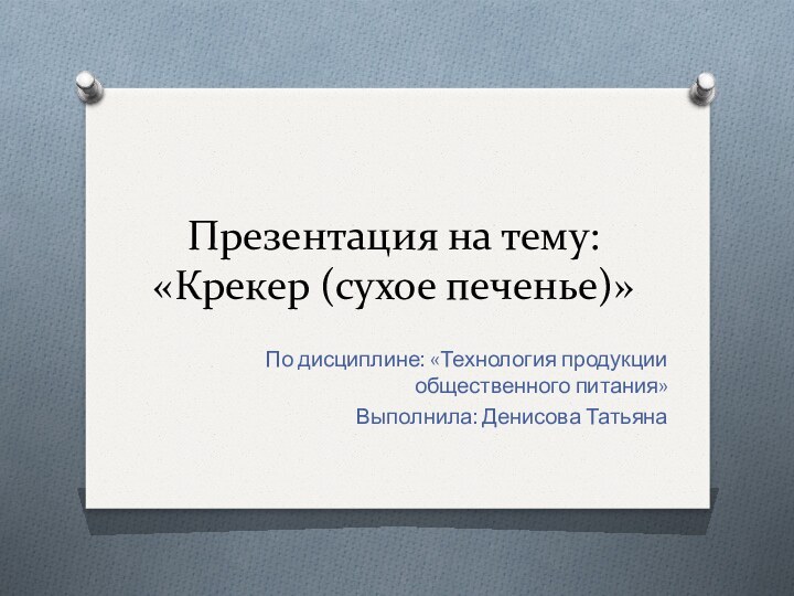 Презентация на тему: «Крекер (сухое печенье)»По дисциплине: «Технология продукции общественного питания»Выполнила: Денисова Татьяна