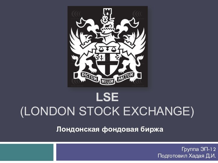 LSE  (London Stock Exchange)Лондонская фондовая биржаГруппа ЭП-12Подготовил Хадая Д.И.