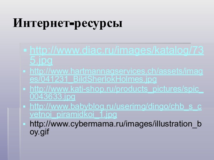 Интернет-ресурсыhttp://www.diac.ru/images/katalog/735.jpghttp://www.hartmannagservices.ch/assets/images/041231_BildSherlokHolmes.jpghttp://www.kati-shop.ru/products_pictures/spic_0043633.jpghttp://www.babyblog.ru/userimg/dingo/chb_s_cvetnoi_piramidkoi_1.jpghttp://www.cybermama.ru/images/illustration_boy.gif