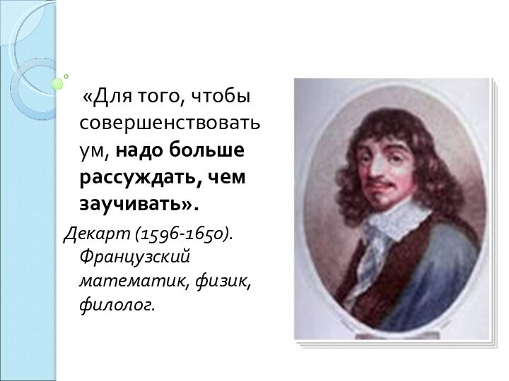 «Для того, чтобы совершенствовать ум, надо больше рассуждать, чем заучивать».Декарт