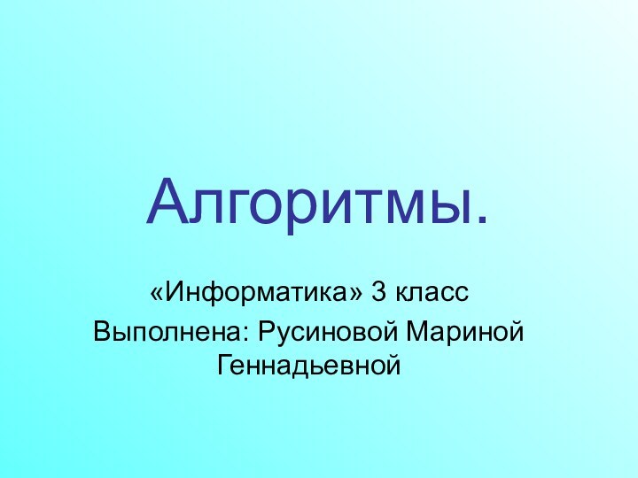 Алгоритмы.«Информатика» 3 классВыполнена: Русиновой Мариной Геннадьевной