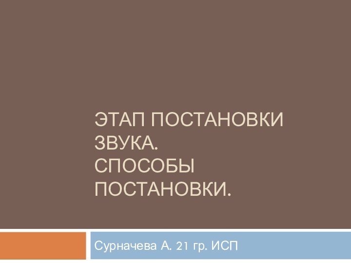 ЭТАП ПОСТАНОВКИ ЗВУКА. СПОСОБЫ ПОСТАНОВКИ. Сурначева А. 21 гр. ИСП