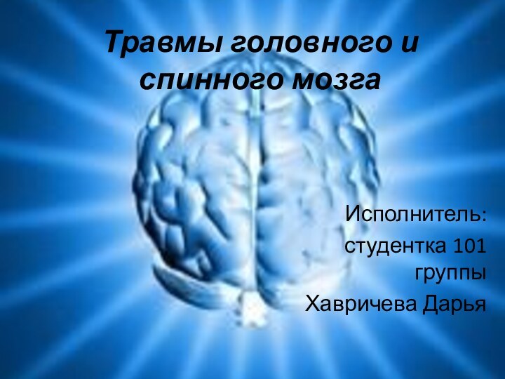 Травмы головного и спинного мозгаИсполнитель:студентка 101 группыХавричева Дарья