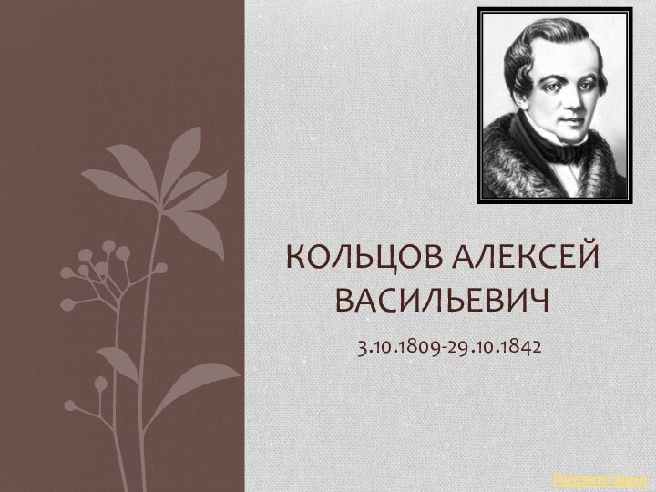 3.10.1809-29.10.1842Кольцов Алексей ВасильевичПрезентации