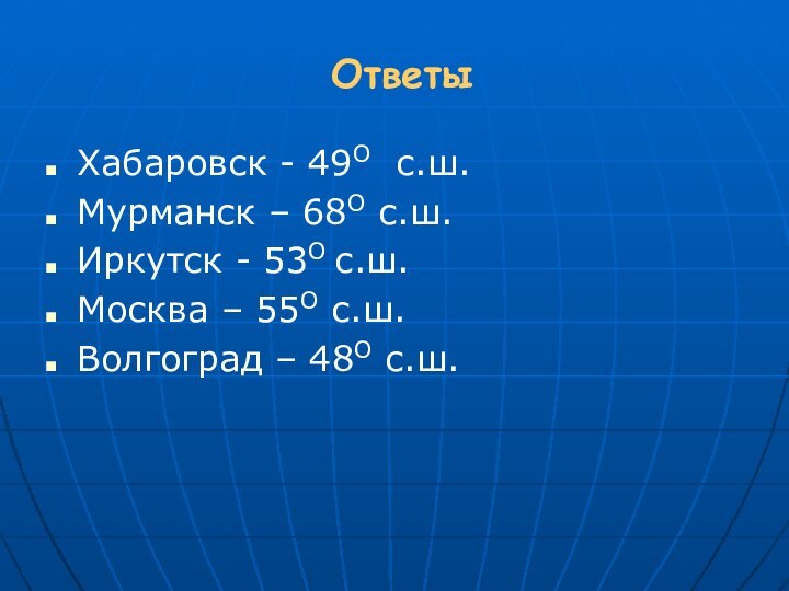 ОтветыХабаровск - 49О с.ш.Мурманск – 68О с.ш.Иркутск - 53О с.ш.Москва – 55О с.ш.Волгоград – 48О с.ш.