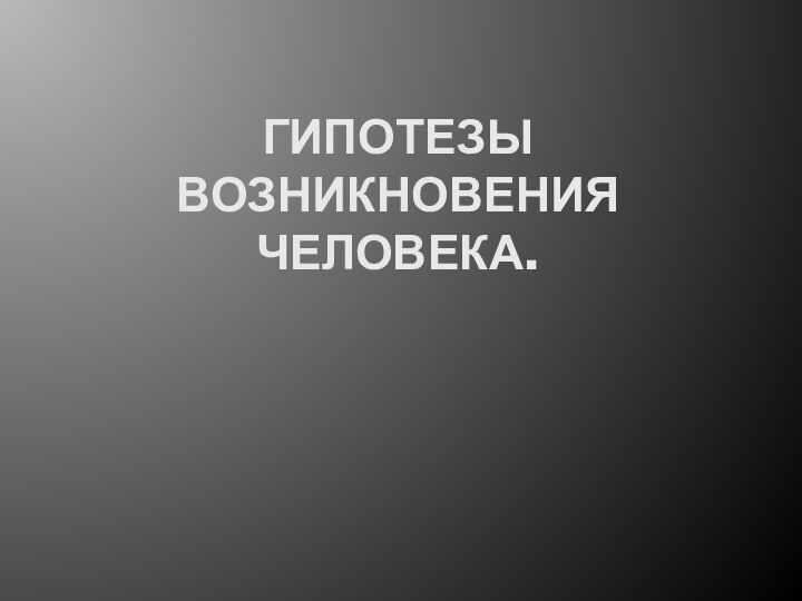 Гипотезы возникновения человека.