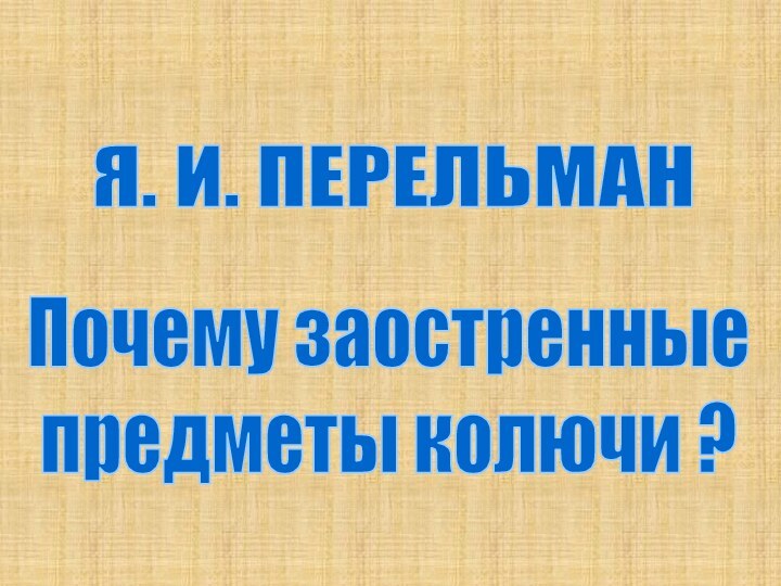 Я. И. ПЕРЕЛЬМАНПочему заостренные предметы колючи ?