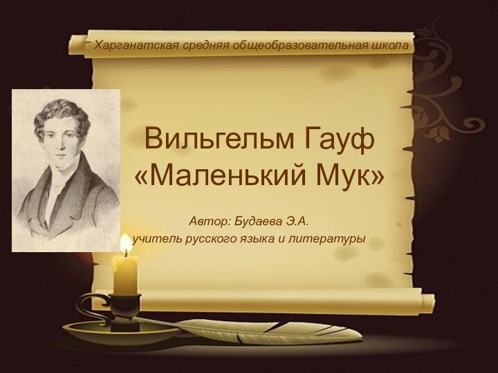 Вильгельм Гауф «Маленький Мук»Автор: Будаева Э.А.учитель русского языка и литературыХарганатская средняя общеобразовательная школа