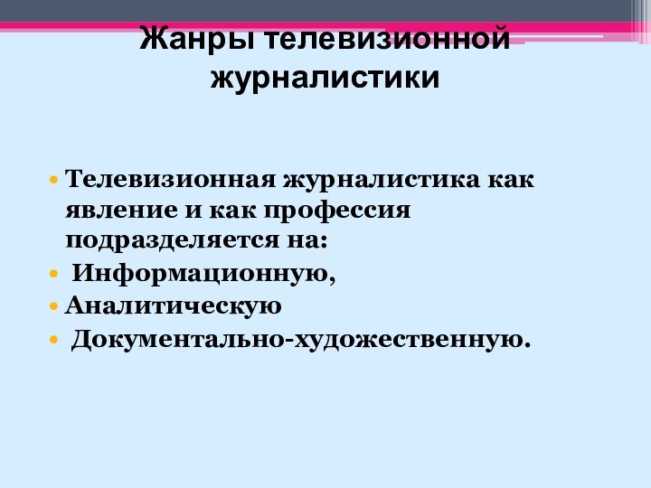 Жанры телевизионной журналистики   Телевизионная журналистика как явление и как профессия подразделяется на: Информационную, Аналитическую Документально-художественную.