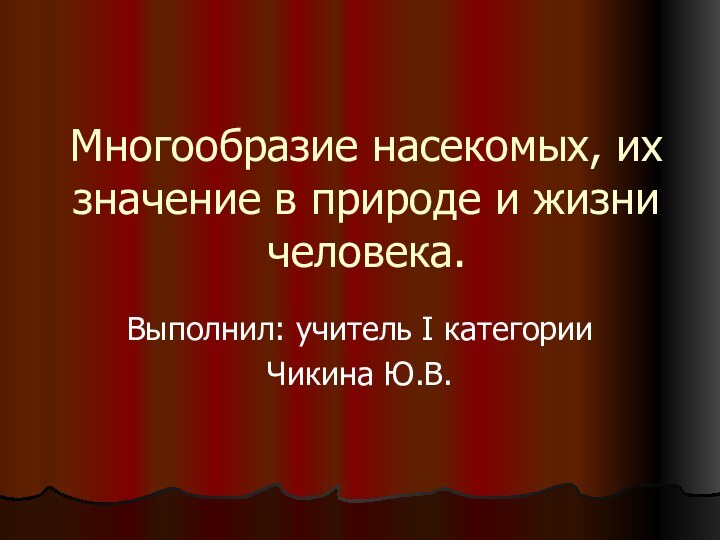 Многообразие насекомых, их значение в природе и жизни человека.Выполнил: учитель I категорииЧикина Ю.В.