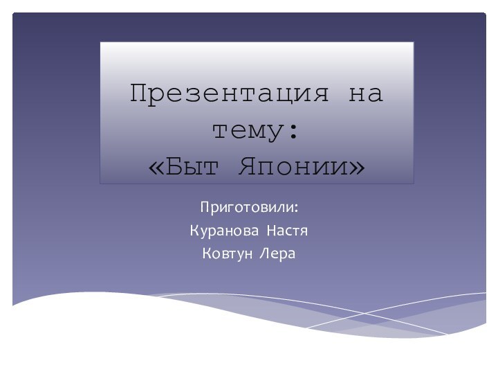 Презентация на тему: «Быт Японии»Приготовили:Куранова НастяКовтун Лера