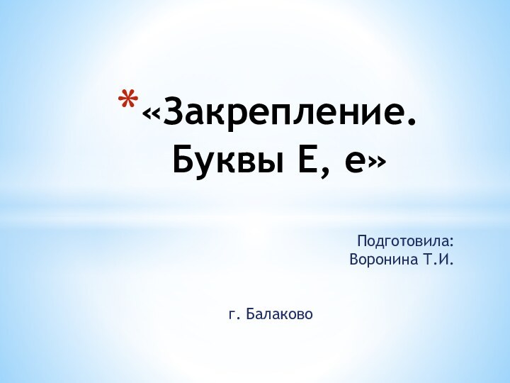 Подготовила:Воронина Т.И.г. Балаково«Закрепление. Буквы Е, е»