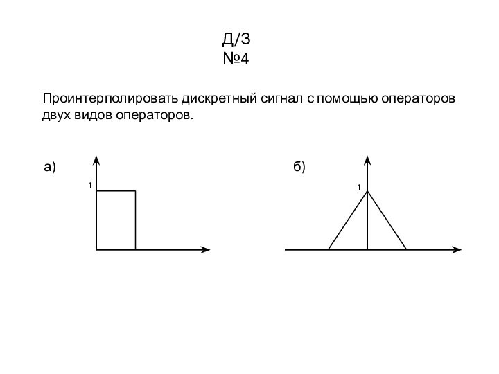 Д/З №4Проинтерполировать дискретный сигнал с помощью операторов двух видов операторов. а)1б)1