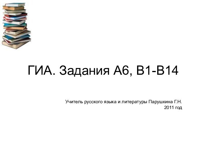 ГИА. Задания А6, В1-В14Учитель русского языка и литературы Парушкина Г.Н.2011 год