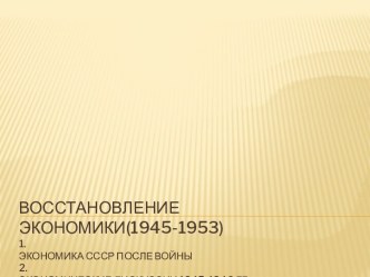 Восстановлениеэкономики(1945-1953)1.Экономика СССР после войны2.Экономические дискуссии 1945-1946 гг.3.Развитие промышленности4.Сельское хозяйство5.Курс на закручивание гаек