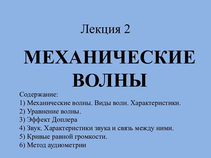 Лекция 2МЕХАНИЧЕСКИЕ ВОЛНЫСодержание:1) Механические волны. Виды волн. Характеристики.2) Уравнение волны. 3) Эффект