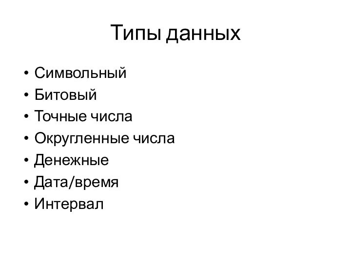 Типы данныхСимвольный 	БитовыйТочные числа 	Округленные числа Денежные	Дата/время 	Интервал