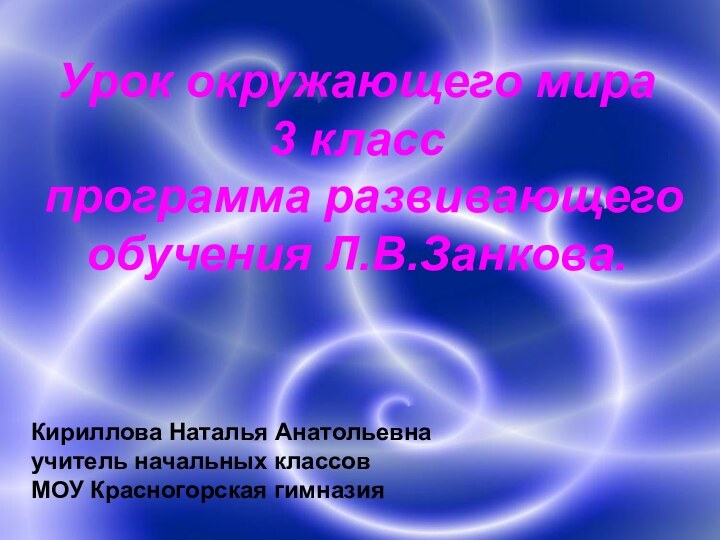 Урок окружающего мира 3 класс программа развивающего обучения Л.В.Занкова.Кириллова Наталья Анатольевнаучитель начальных классовМОУ Красногорская гимназия