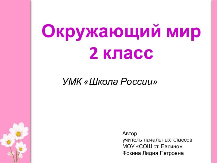 Окружающий мир  2 класс УМК «Школа России»Автор:учитель начальных классовМОУ «СОШ ст. Евсино»Фокина Лидия Петровна