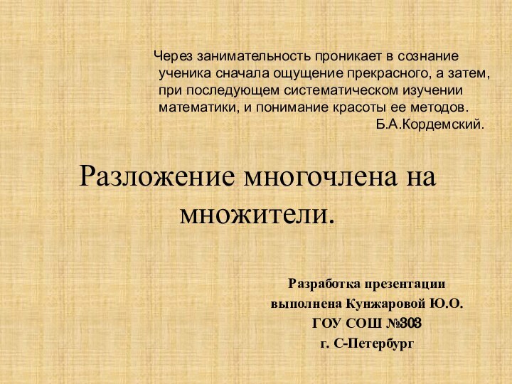 Разложение многочлена на множители.Разработка презентации выполнена Кунжаровой Ю.О.ГОУ СОШ №303 г. С-Петербург