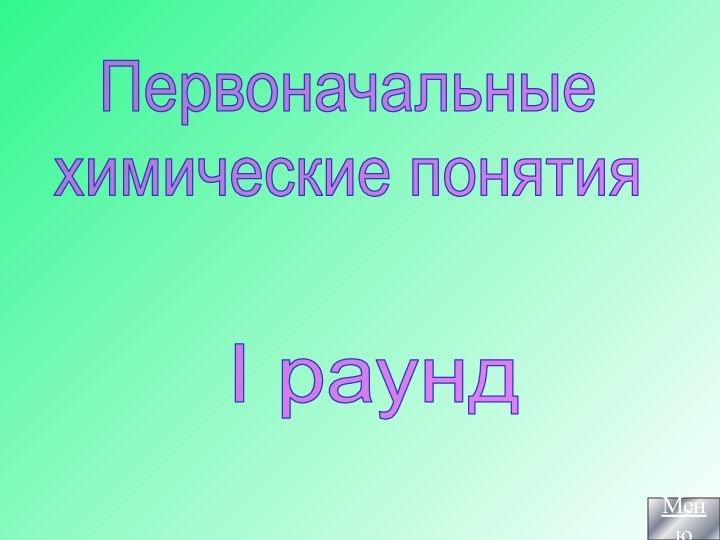 Первоначальныехимические понятияI раундМеню