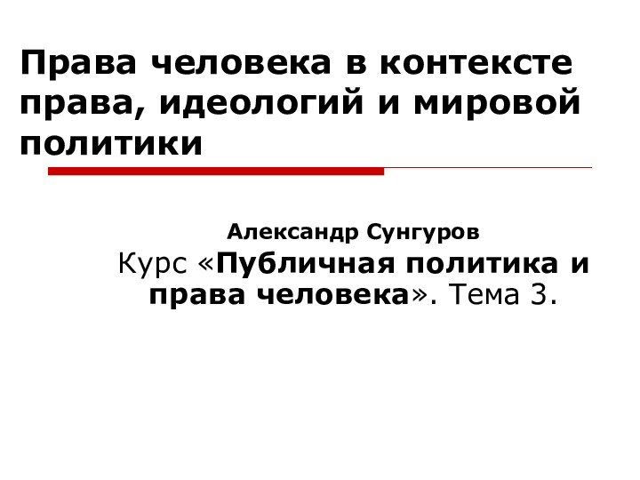 Права человека в контексте права, идеологий и мировой политикиАлександр СунгуровКурс «Публичная политика