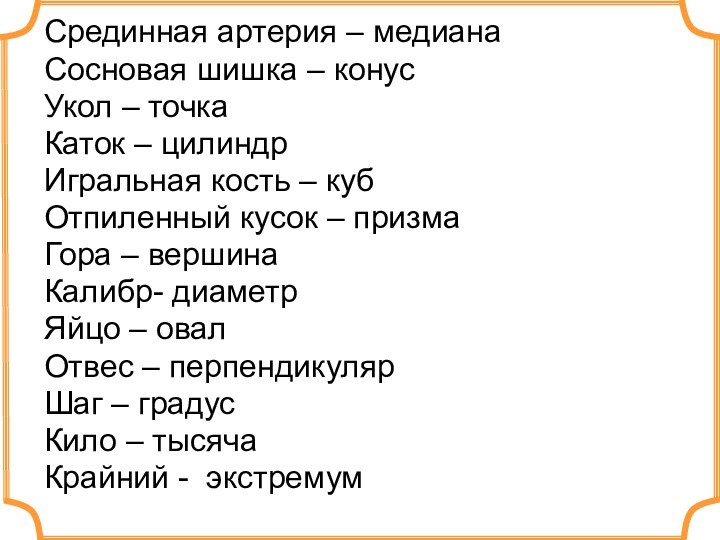 Срединная артерия – медианаСосновая шишка – конусУкол – точкаКаток – цилиндрИгральная кость