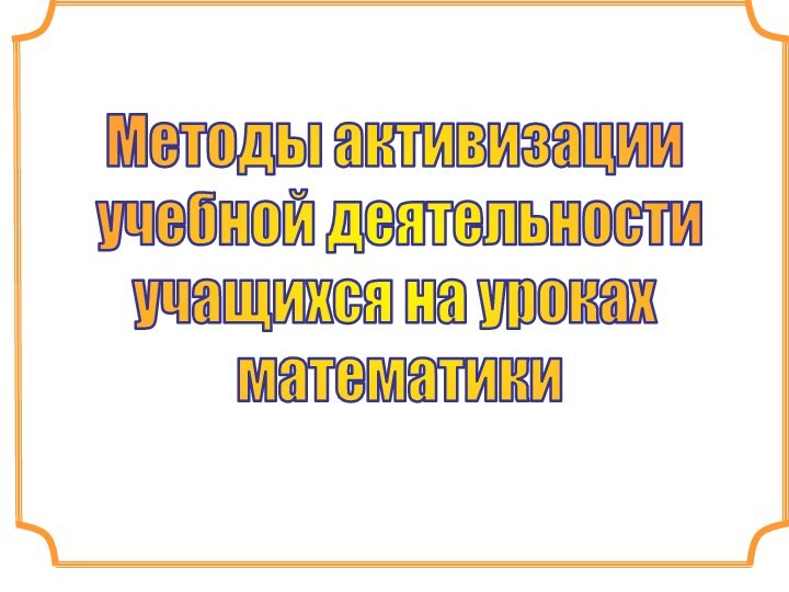 Методы активизации учебной деятельности учащихся на уроках математики