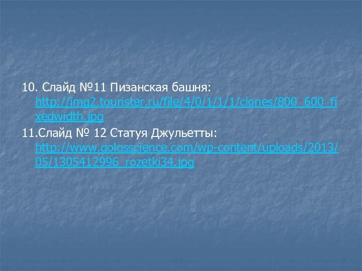 10. Слайд №11 Пизанская башня: http://img2.tourister.ru/file/4/0/1/1/1/clones/800_600_fixedwidth.jpg11.Слайд № 12 Статуя Джульетты: http://www.golosscience.com/wp-content/uploads/2013/05/1305412996_rozetki34.jpg