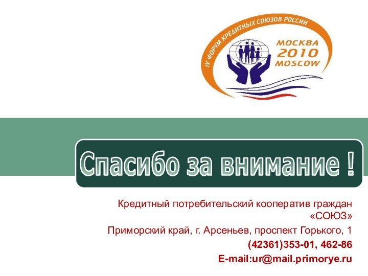 Спасибо за внимание !Кредитный потребительский кооператив граждан «СОЮЗ»Приморский край, г. Арсеньев, проспект Горького, 1(42361)353-01, 462-86E-mail:ur@mail.primorye.ru