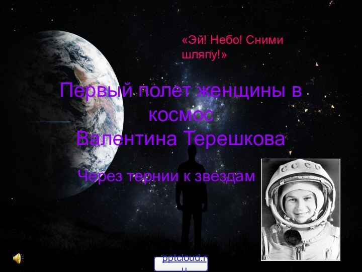 Через тернии к звездамПервый полет женщины в космос Валентина Терешкова«Эй! Небо! Сними шляпу!»