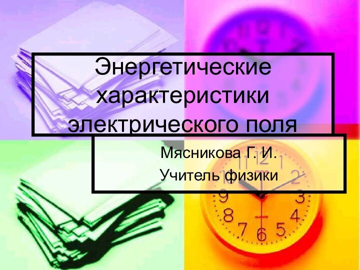 Энергетические характеристики электрического поляМясникова Г. И.Учитель физики