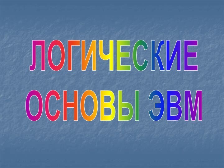 ЛОГИЧЕСКИЕОСНОВЫ ЭВМ