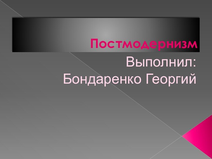 ПостмодернизмВыполнил:Бондаренко Георгий