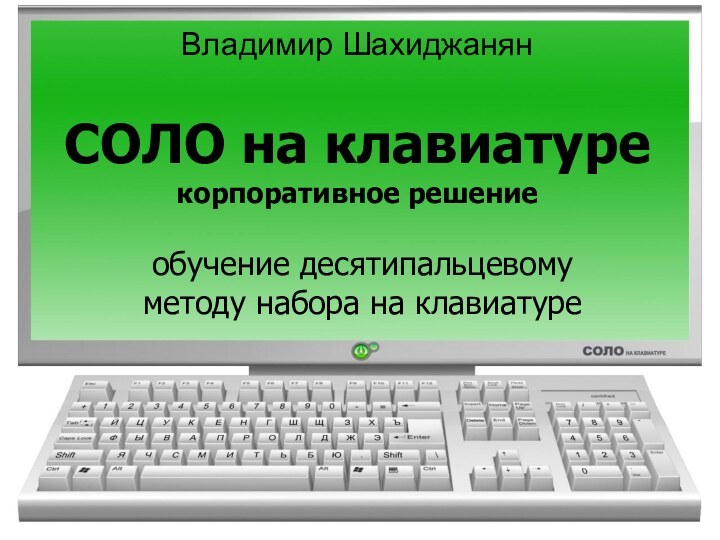 Владимир Шахиджанян  СОЛО на клавиатуре корпоративное решениеобучение десятипальцевому методу набора на клавиатуре