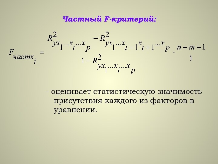 Частный F-критерий: - оценивает статистическую значимость присутствия каждого из факторов в уравнении.