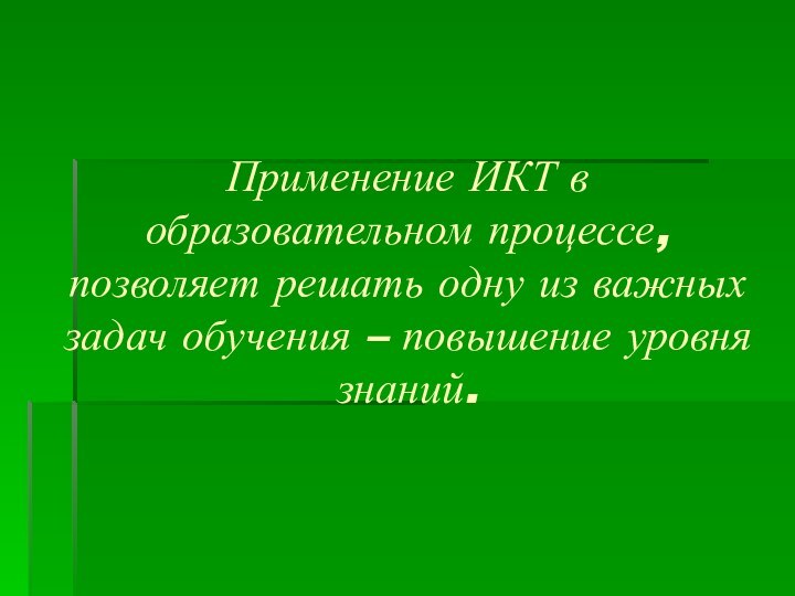 Применение ИКТ в образовательном процессе, позволяет решать одну из важных задач обучения