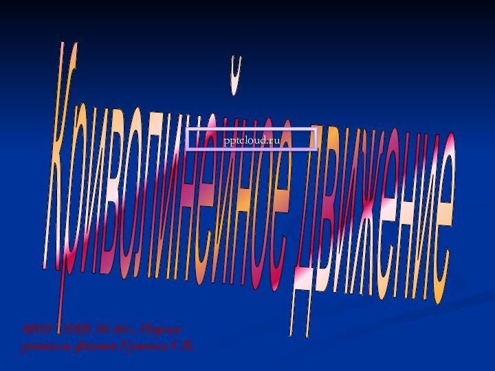 МОУ СОШ № 40 г. Перми учитель физики Гученко Г.В.Криволинейное движение
